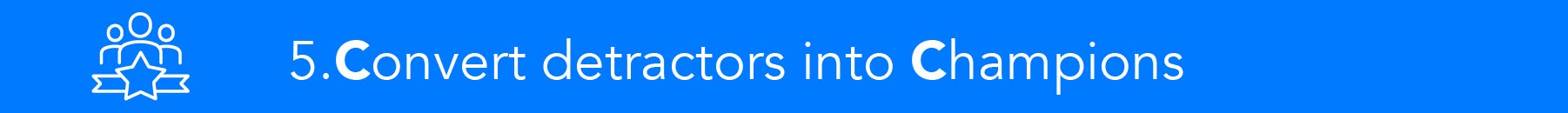 Convert detractors into champions in back office operations.